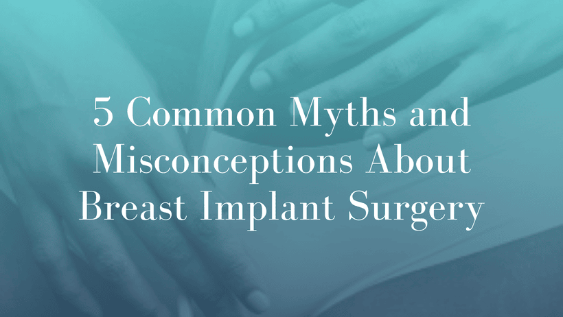 5 Common Myths and Misconceptions About Breast Implant Surgery