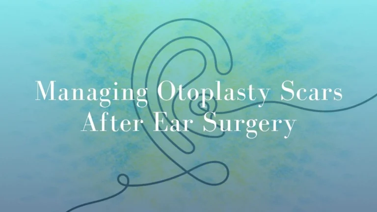 Managing Otoplasty Scars After Ear Surgery