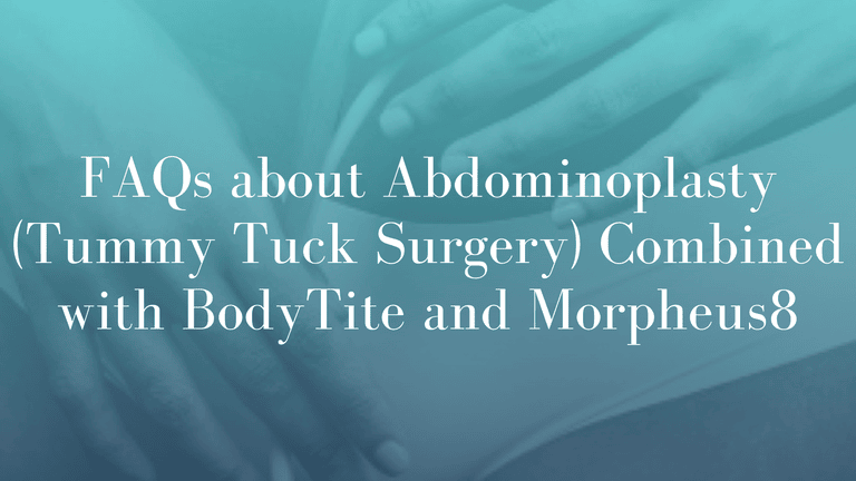 FAQs about Abdominoplasty (Tummy Tuck Surgery) Combined with BodyTite and Morpheus8