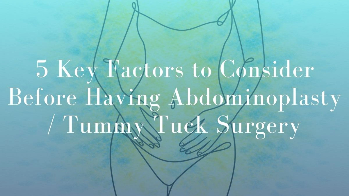 5 Key Factors to Consider Before Having Abdominoplasty Tummy Tuck Surgery