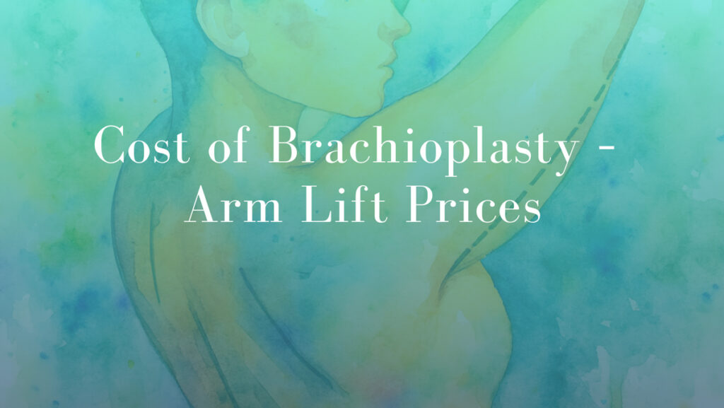 Cost of Brachioplasty – Arm Lift Prices by Dr Mark Kohout