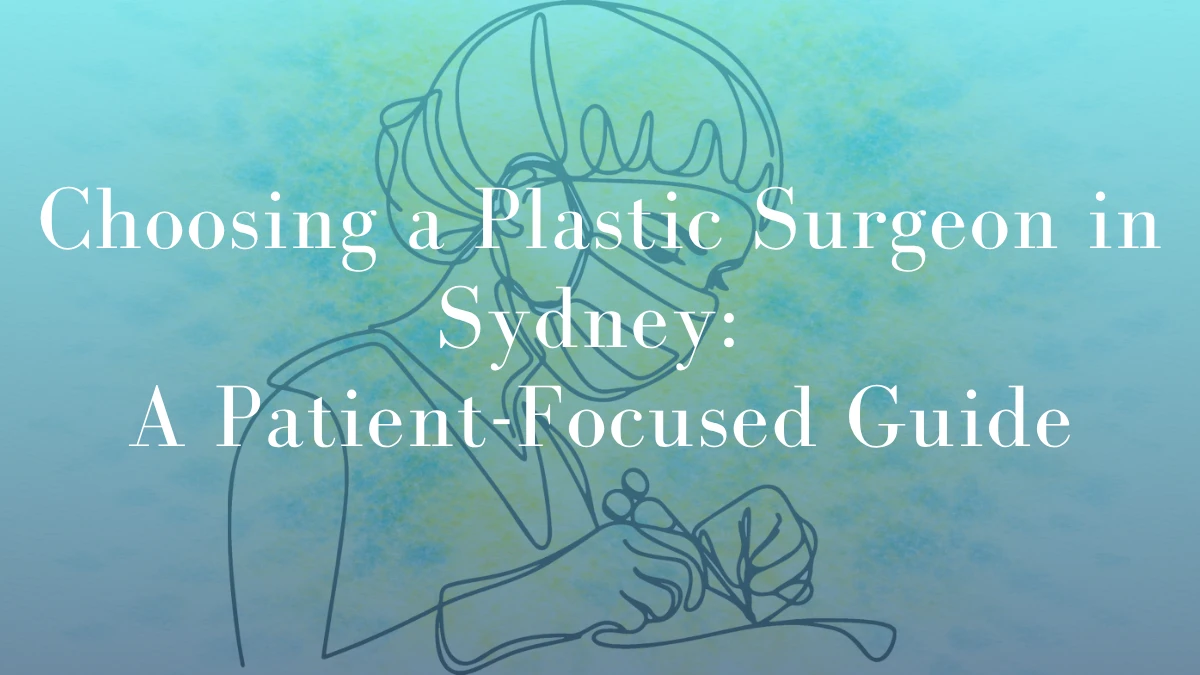 Choosing a Plastic Surgeon in Sydney A Patient-Focused Guide by Dr Mark Kohout