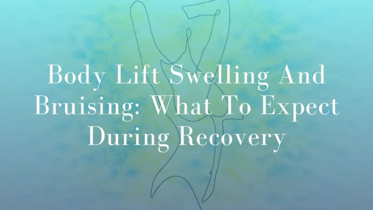 Body Lift Swelling And Bruising: What To Expect During Recovery