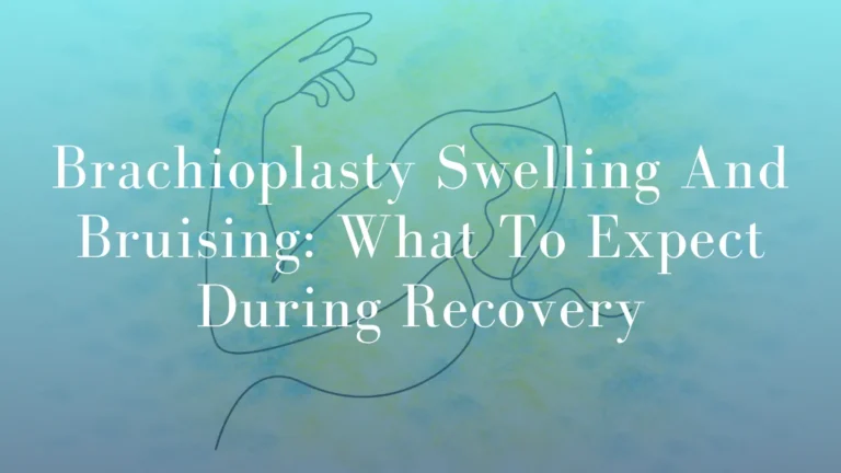 Brachioplasty Swelling And Bruising: What To Expect During Recovery