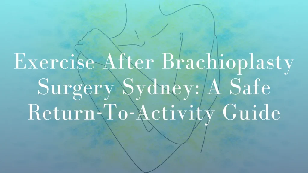Exercise After Brachioplasty Surgery Sydney A Safe Return-To-Activity Guide by Dr Mark Kohout