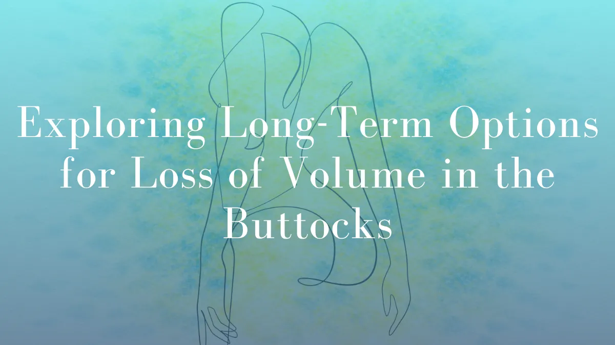Exploring Long-Term Options for Loss of Volume in the Buttocks by Dr Mark Kohout